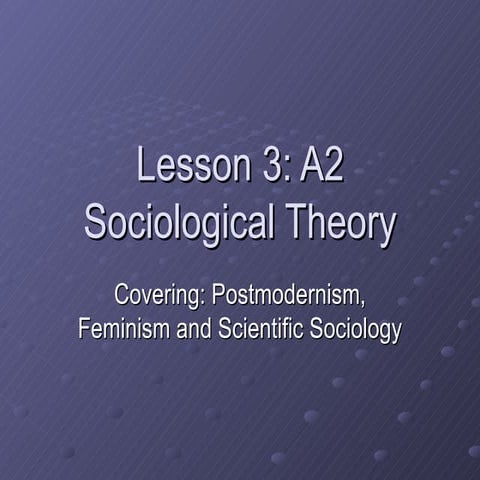 A2 Sociological Theory: Postmodernism Feminism & Scientific Sociology