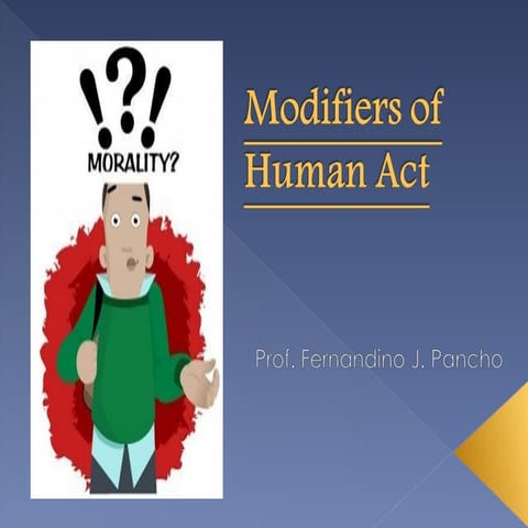 The modifiers of human acts include ignorance, passions, fear, violence, and habit.