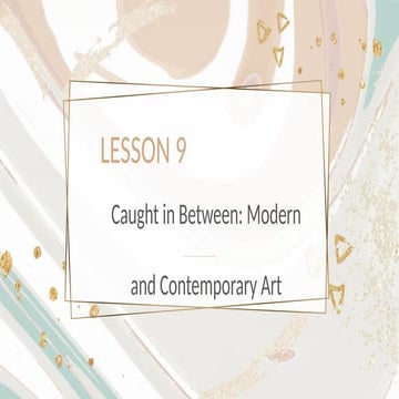 LESSON 9- caught in between: modern and contemporary art ( Art Appreciation)....