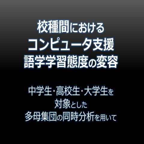 校種間におけるコンピュータ支援語学学習態度の変容：中学生･高校生･大学生を対象とした多母集団の同時分析を用いて