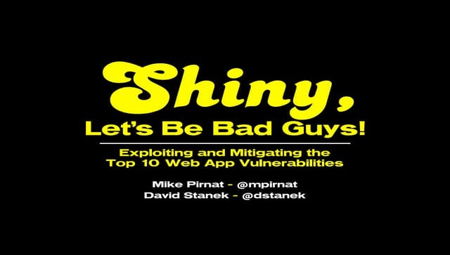 Shiny, Let’s Be Bad Guys: Exploiting and Mitigating the Top 10 Web App Vulner...