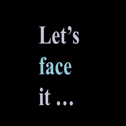 Lets face it... | PPTX