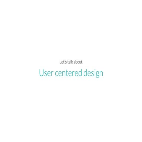 Lets talk about user centered design