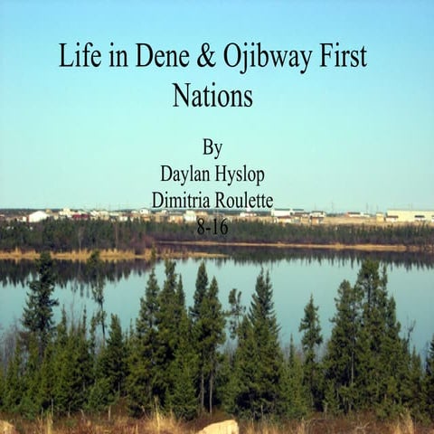 Life in Dene & Ojibway First Nations By Daylan Hyslop Dimitria Roulette
