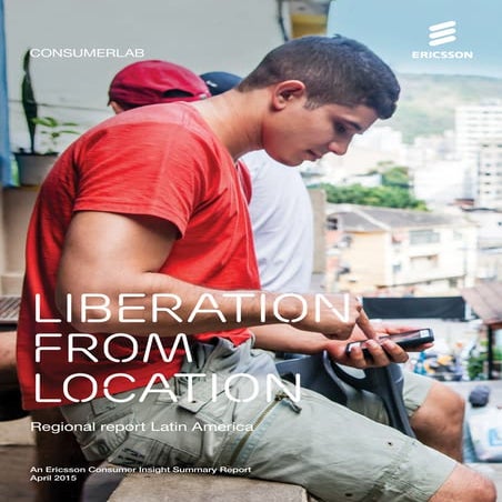 Liberation from Location: Ericsson ConsumerLab Insight Report, Latin America ...