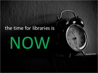 The time for Libraries is NOW