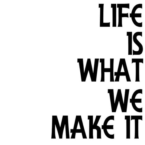 Life Is What We Make It