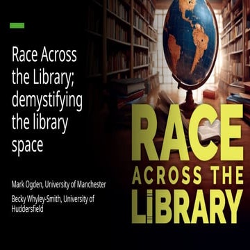 Race across the library; demystifying the library space, Mark Ogden and Becky...
