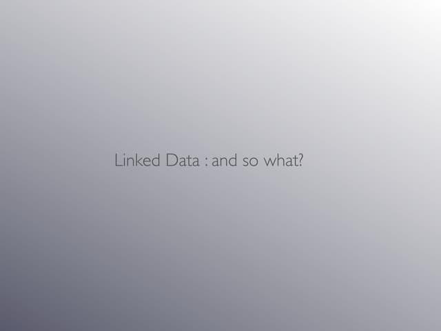 Linked Data: so what?