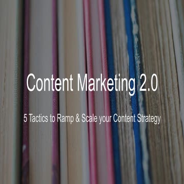 Content Marketing 2.0 - 5 Tactics to Ramp & Scale your Content Strategy