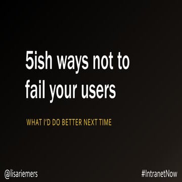 5ish ways not to fail your users - Intranet Now 2017 presentation