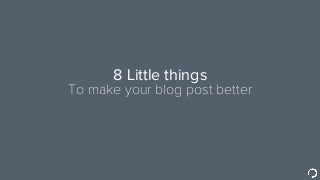 8 Little Things to Make Your Blog Post Better 
