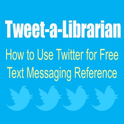 Tweet-a-Librarian: How to Use Twitter for Free Text Messaging Reference ...