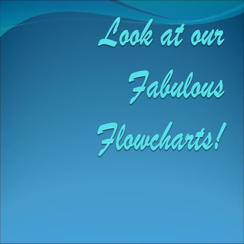 Look at our fabulous flowcharts!