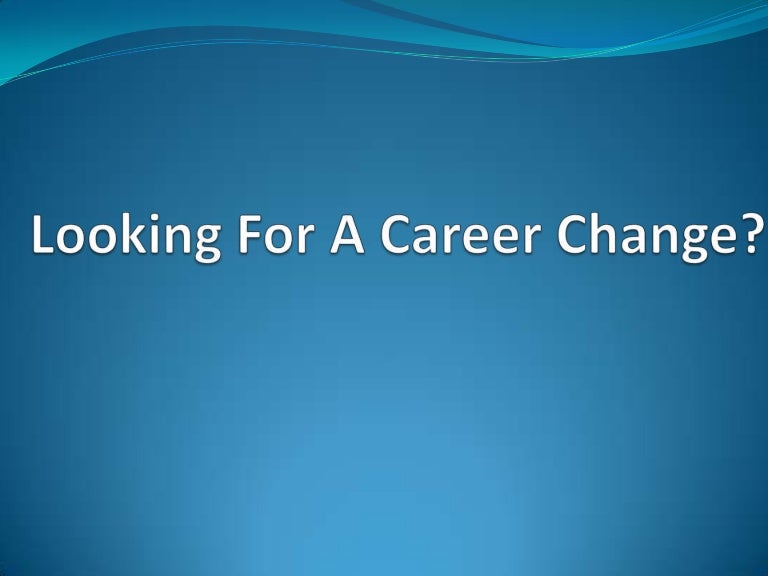looking for a career change looking for a career change