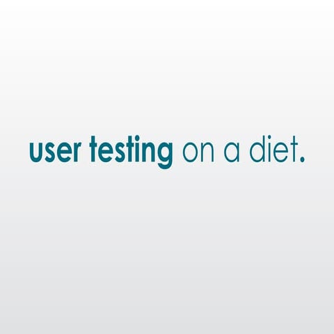 User testing on a diet
