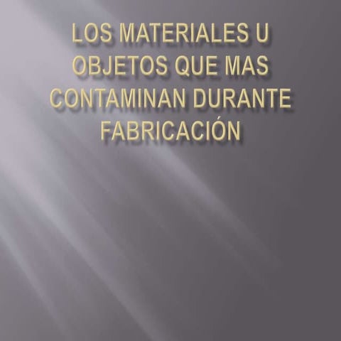 Los materiales u objetos que mas contaminan durante su fabricacion 