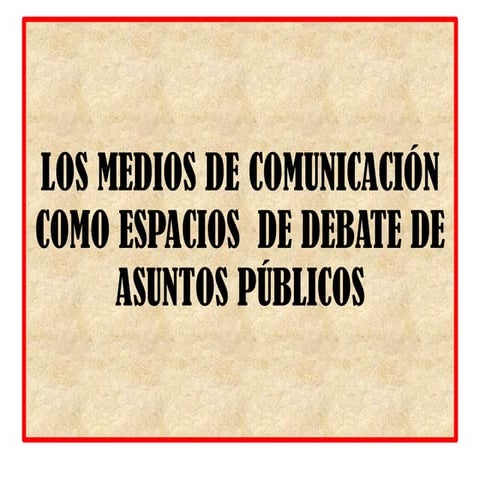 Los medios de comunicación como espacios  de debate de asuntos públicos