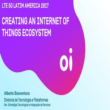 Lte 5 g latim america 2017   creating an internet of things ecosystem - alber...