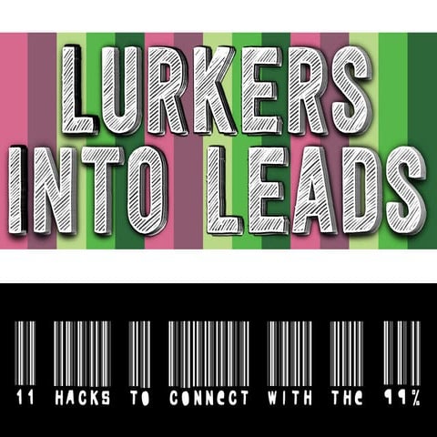 Lurkers Into Leads:  11 Hacks to Connect with the 99 Percent (The Silent Majo...