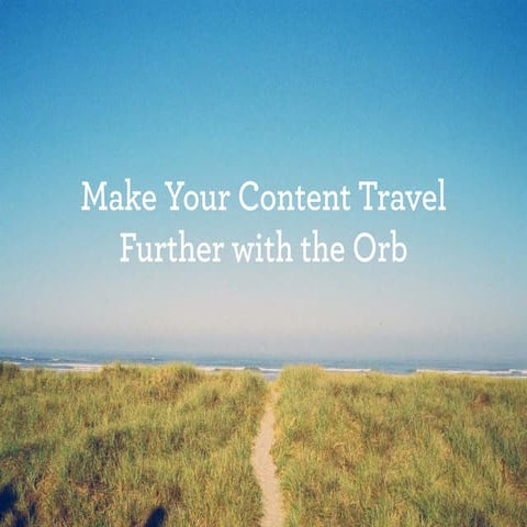 Make Your Content Travel Farther with the Orb