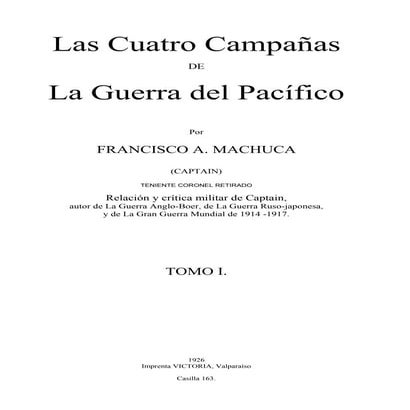 Francisco Machuca: Las cuatro campañas de la Guerra del Pacífico. Tomo 1. 1926.
