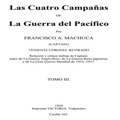 Francisco Machuca: Las cuatro campañas de la Guerra del Pacífico. Tomo 3. 1929.