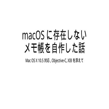 macOSに存在しないメモ帳を自作した話 ~ Mac OS X 10.5対応, Objective-C, XIBを添えて ~ | PPTX