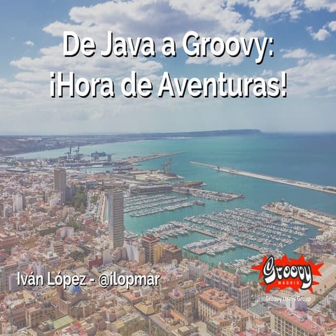 Madrid-GUG (Alicante) 2017 - De Java a Groovy: ¡Hora de Aventuras!