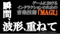 ゲームにおけるインタラクションのための音楽技術「MAGI」～瞬間、波形、重ねて～