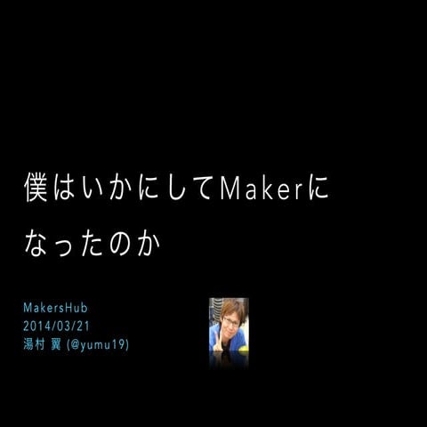 僕はいかにしてMakerになったのか #makershub
