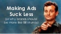 Making Ads Suck Less (or why brands should be more like Bill Murray)