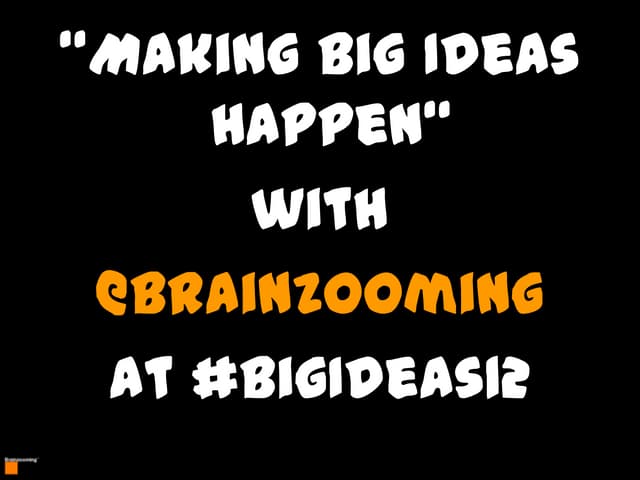 Making Big Ideas Happen   Mike Brown - The Brainzooming Group - May 2012 - Bi...