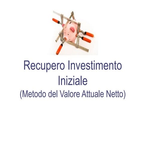 Investimenti - 4. Recupero Investimento Iniziale: Metodo del Valore Attuale N...
