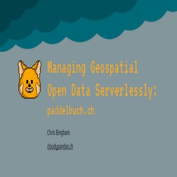 Managing Geospatial Open Data Serverlessly: paddelbuch.ch [Cloud Native Computing Meetup Zürich | November 2024]