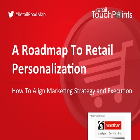 A Roadmap To Retail Personalization: How To Align Marketing Strategy And Exec...
