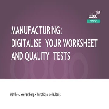 Odoo Experience 2018 - Manufacturing: Digitalise Your Worksheet & Quality Tests