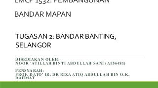 LMCP 1532: PEMBANGUNAN BANDAR MAPAN (TASK 2) BANDAR BANTING