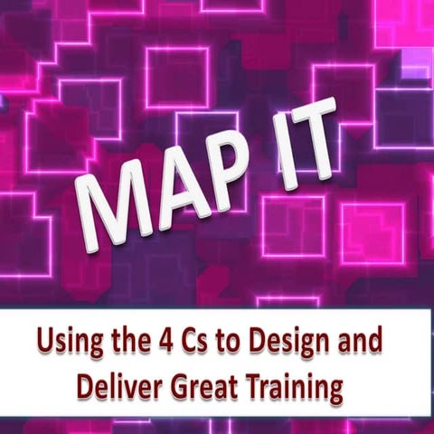 Map It: Using the 4 Cs to Design and Deliver Great Training.