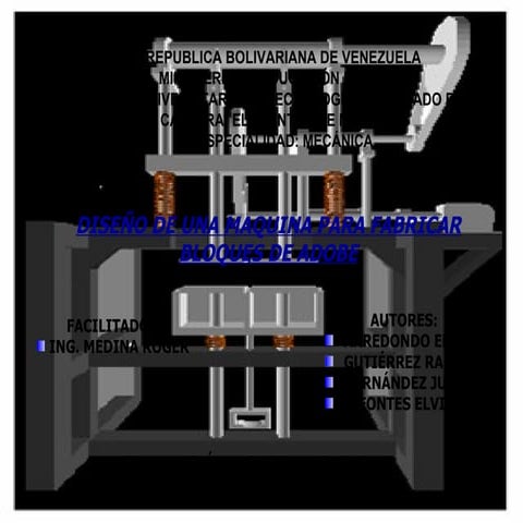 DISEÑO DE UNA MAQUINA DE BLOQUES DE ADOBE COMPUESTA POR CORREAS Y POLEAS ACCIONADA POR UN MOTOR DE CORRIENTE ALTERNA.