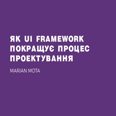 Marian Mota - Як UI Framework покращує процес проектування