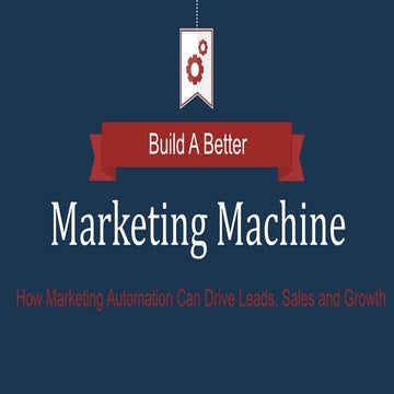 Build A Better Marketing Machine: How Marketing Automation Can Drive Leads, S...
