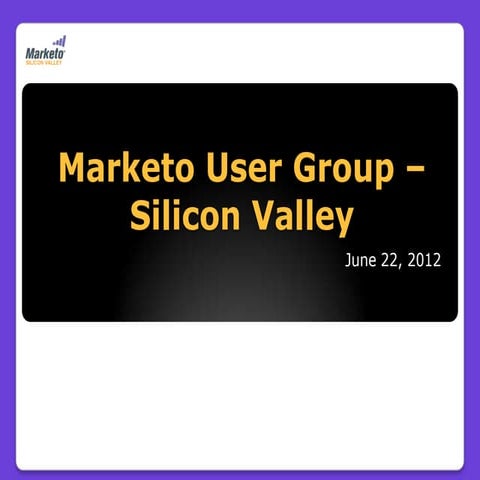 Silicon Valley Marketo User Group Meeting June 22, 2012