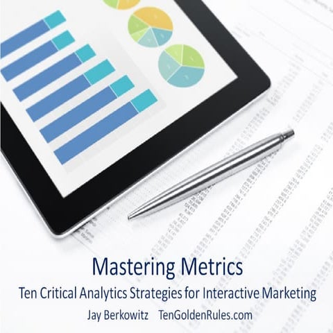 Mastering Metrics - Ten Critical Analytics and Performance Measurement Strategies for Interactive Marketing