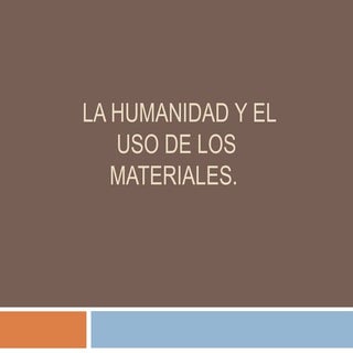 La humanidad y el uso de los materi...
