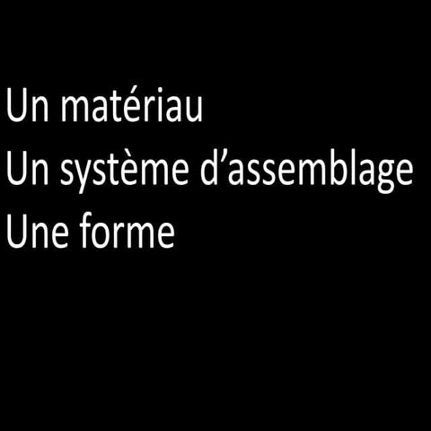 Un Matériau / Un système d'assemblage / Une forme