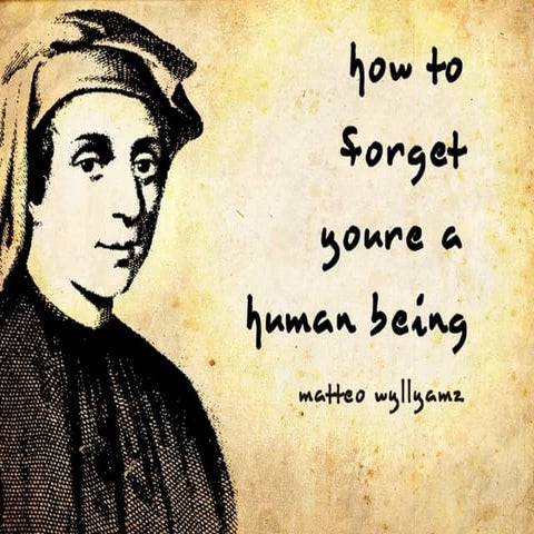 How to Forget You're a Human Being