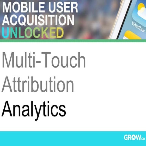 Multi-Touch Attribution Analytics - Mobile Acquisition Unlocked #GrowMAU