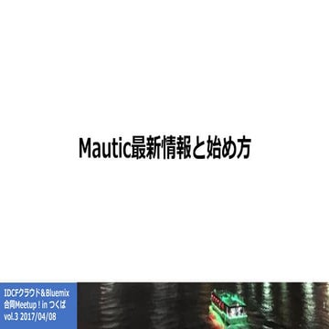 Mautic最新情報と始め方 - IDCFクラウド＆Bluemix 合同Meetup！in つくば vol.3