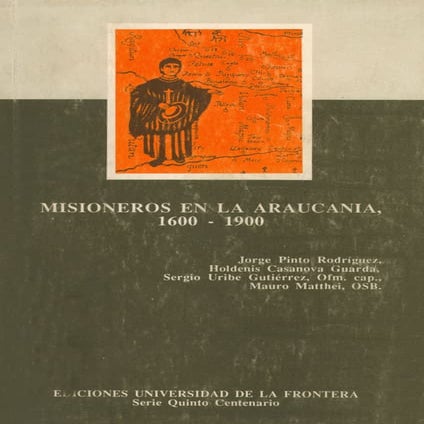 FRONTERA, MlSlONES Y MISIONEROS EN CHILE, La Araucania, 1600 - 1900